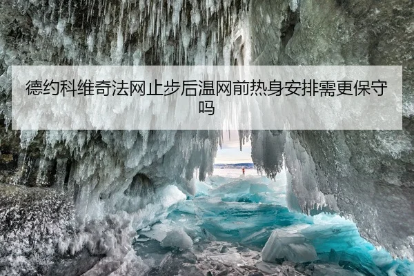 德约科维奇法网止步后温网前热身安排需更保守吗