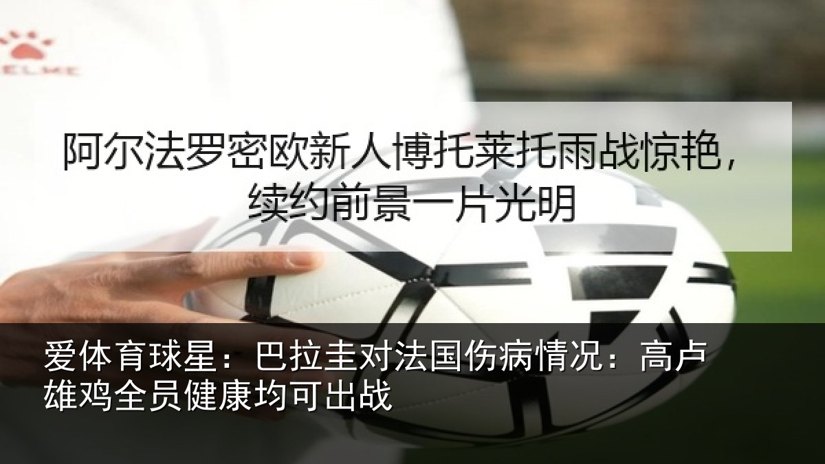 爱体育球星：巴拉圭对法国伤病情况：高卢雄相关情况战