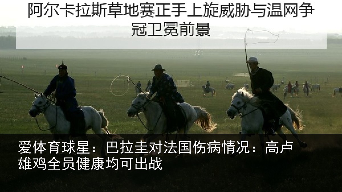爱体育球星：巴拉圭对法国伤病情况：高卢雄相关情况战
