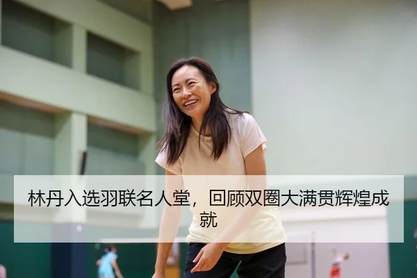 林丹入选羽联名人堂，回顾双圈大满贯辉煌成就