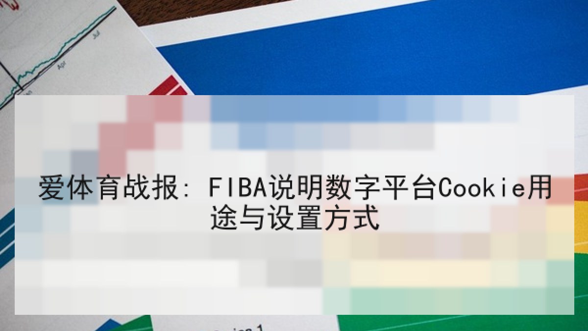 爱体育战报: FIBA说明数字平台Cookie用途与设置方式